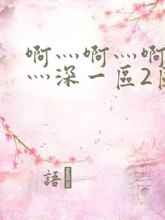 啊灬啊灬啊灬快灬深一区2区