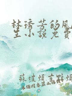 林琇芳的风流人生小说免费观看在线阅读