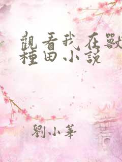 观看我在兽世忙种田小说