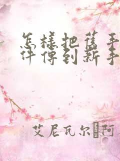 怎样把旧手机软件传到新手机里面