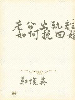 老公出轨离婚后 如何挽回婚姻