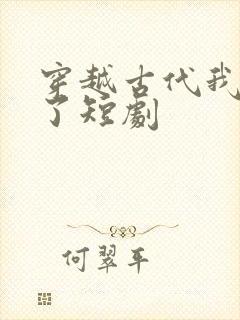 穿越古代我摊牌了短剧