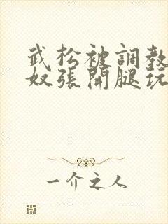 武松被调教成贱奴张开腿玩弄