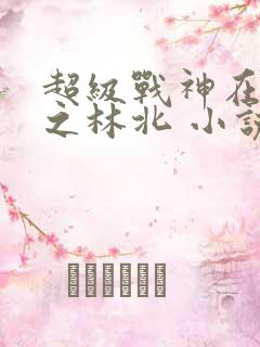 超级战神在都市之林北 小说
