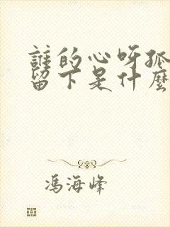 谁的心呀孤单的留下是什么歌