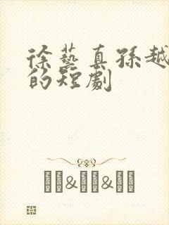 徐艺真孙越主演的短剧