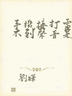 手机接打电话听不到声音是怎么回事