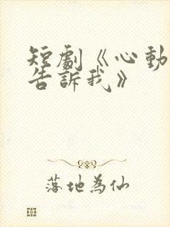 短剧《心动还请告诉我》