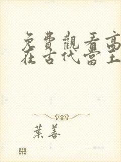 免费观看高清我在古代当王爷短剧