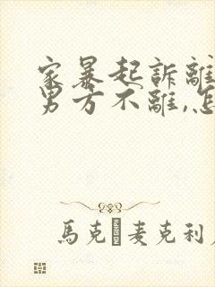 家暴起诉离婚,男方不离,怎么办?