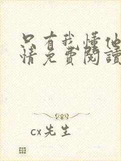 只有我懂他的柔情免费阅读全文小说