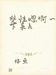 双性嗯啊～h坐下来h