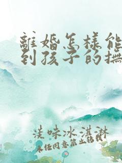 离婚怎样能争取到孩子的抚养权