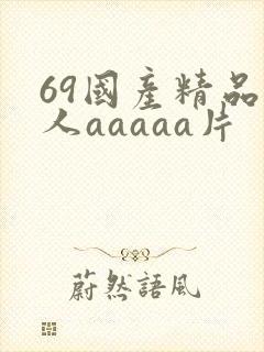 69国产精品成人aaaaa片