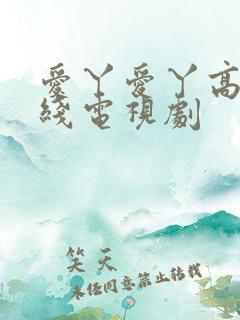 爱丫爱丫高清在线电视剧