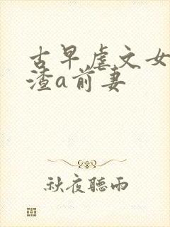 古早虐文女主的渣a前妻