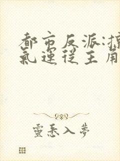 都市反派:掠夺气运从主角他妈开始佳