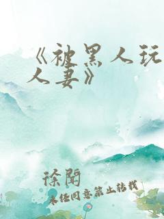 《被黑人玩弄的人妻》