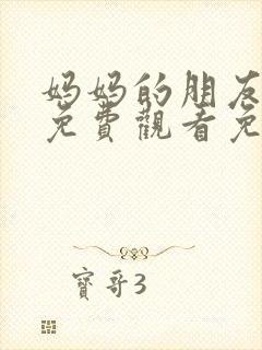 妈妈的朋友在线免费观看免费观看