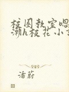 校园教室嗯啊高潮h校花小说