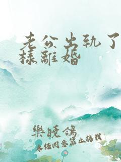 老公出轨了怎么样离婚