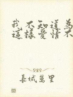 我不知道为什么这样爱情不是我想象