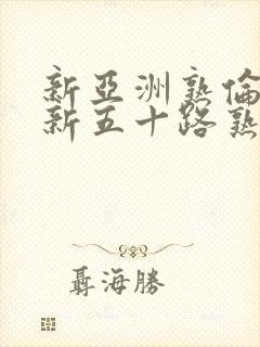 新亚洲熟伦熟女新五十路熟女