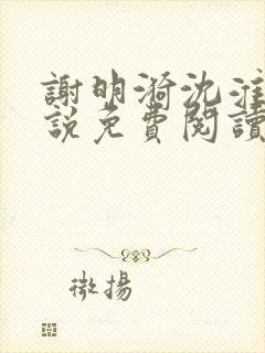 谢明漪沈淮舟小说免费阅读最新章节