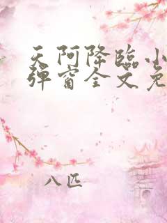 天阿降临小说无弹窗全文免费阅读