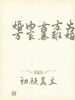 婚内女方出轨男方家暴离婚怎么判