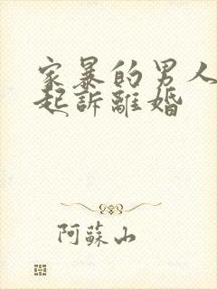 家暴的男人怎么起诉离婚