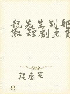 龙先生别那么骄傲 短剧免费观看