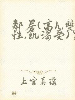 邻居(高h,双性,饥渴受)男男小说叫我小