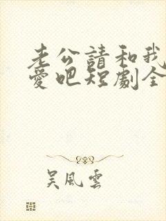 老公请和我谈恋爱吧短剧全集