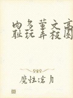 肉多荤文高h羞耻玩弄校园文