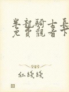 半龙骑士长韩漫免费观看下拉式漫画最新章节