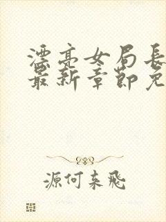 漂亮女局长小说最新章节免费阅读