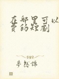 在哪里可以看免费的短剧