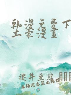 韩漫免费下拉式土豪漫画