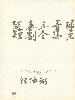 随春且看归何处短剧全集免费观看