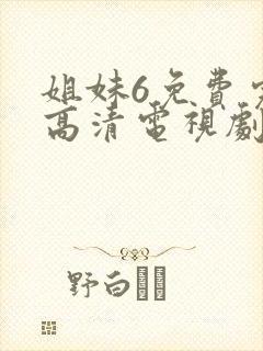 姐妹6免费完整高清电视剧看