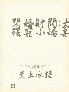 闪婚财阀:大叔强宠小娇妻在线全文听