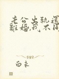 老公出轨还要求离婚,我不同意,咋办