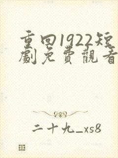 重回1922短剧免费观看全集