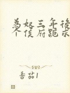 为奴三年后,整个侯府跪求我原谅免费全集