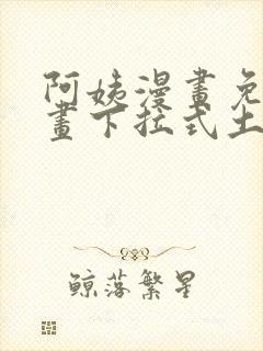 阿姨漫画免费漫画下拉式土豪漫画看漫画