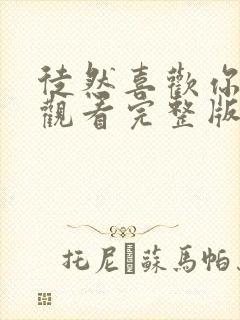 徒然喜欢你免费观看完整版在线全集