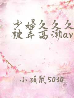 少妇久久久久久被弄高潮av