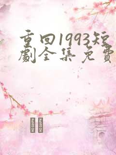 重回1993短剧全集免费观看高清