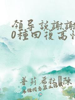 领导说谢谢了10种回复高情商